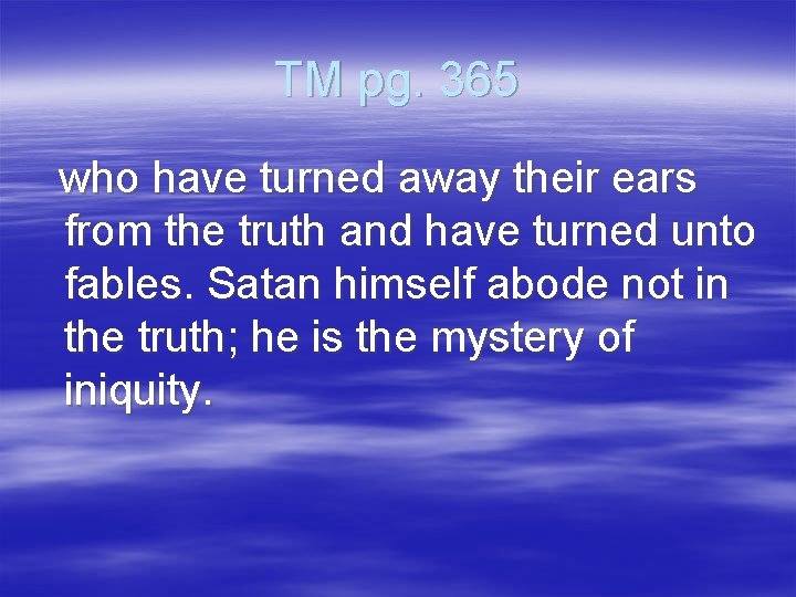 TM pg. 365 who have turned away their ears from the truth and have