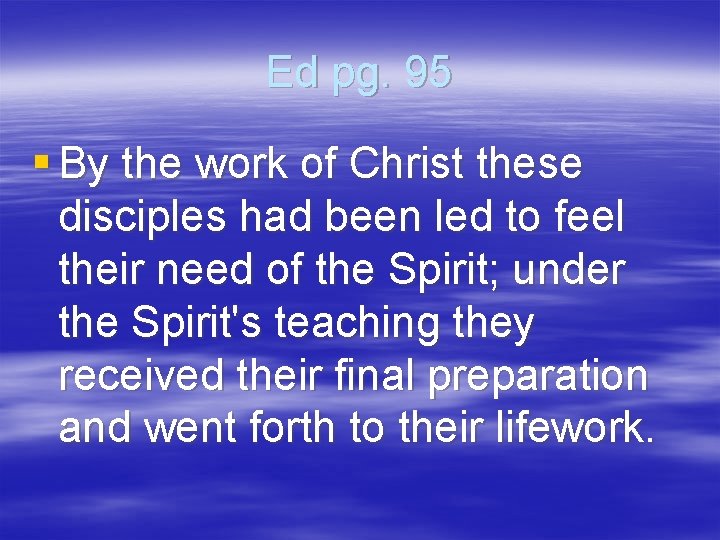 Ed pg. 95 § By the work of Christ these disciples had been led