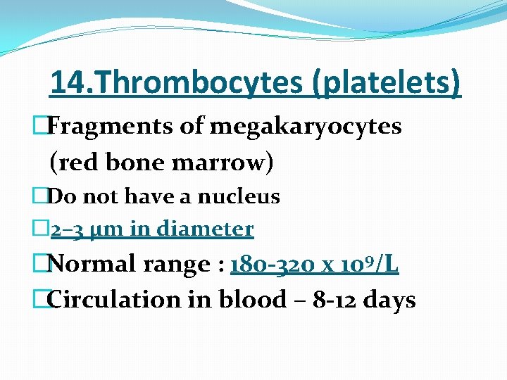  14. Thrombocytes (platelets) �Fragments of megakaryocytes (red bone marrow) �Do not have a