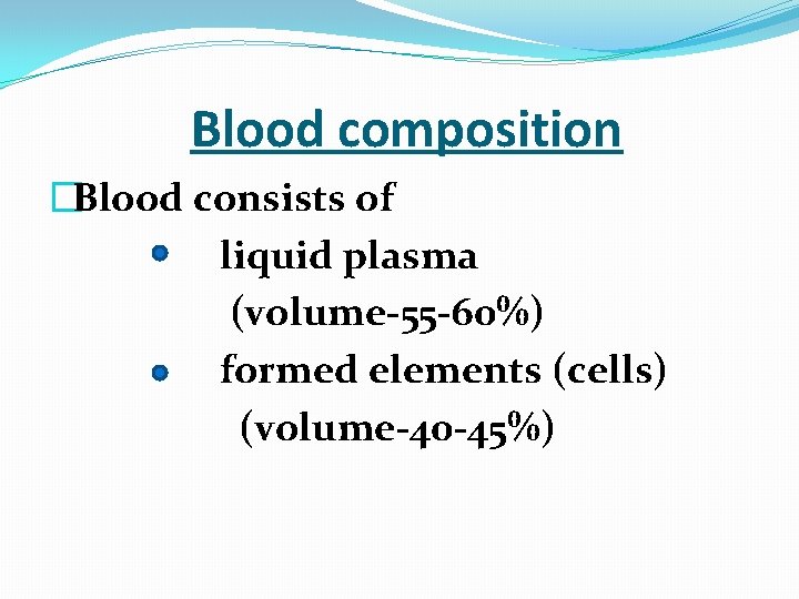  Blood composition �Blood consists of liquid plasma (volume-55 -60%) formed elements (cells) (volume-40