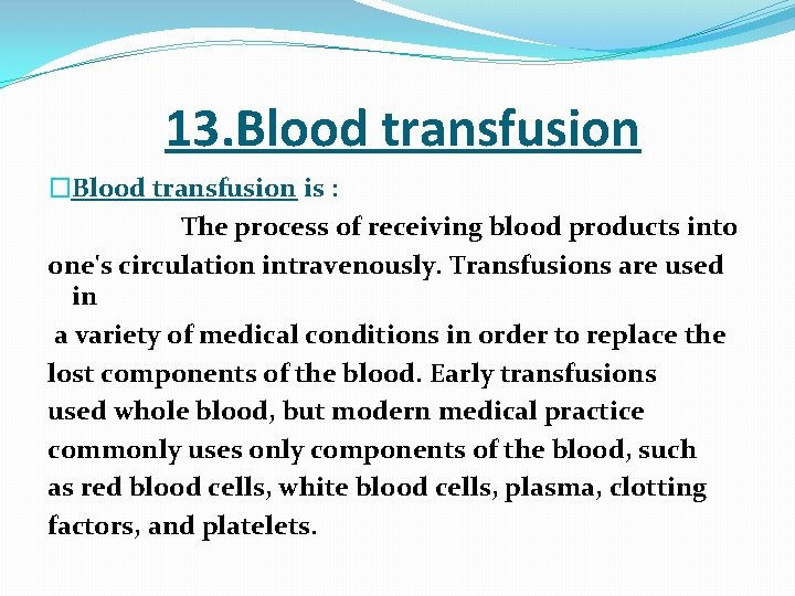  13. Blood transfusion �Blood transfusion is : The process of receiving blood products