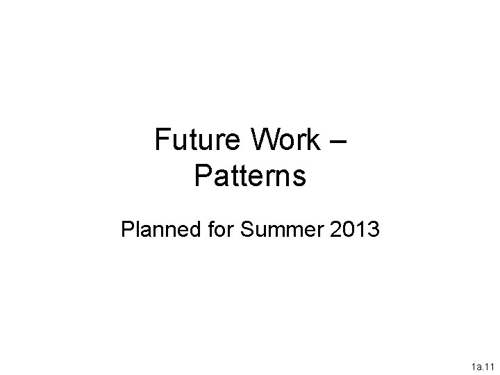 Future Work – Patterns Planned for Summer 2013 1 a. 11 