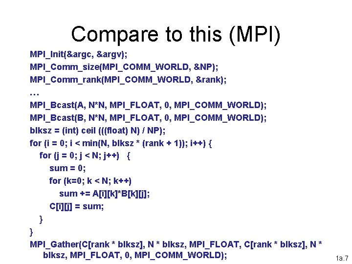 Compare to this (MPI) MPI_Init(&argc, &argv); MPI_Comm_size(MPI_COMM_WORLD, &NP); MPI_Comm_rank(MPI_COMM_WORLD, &rank); … MPI_Bcast(A, N*N, MPI_FLOAT,