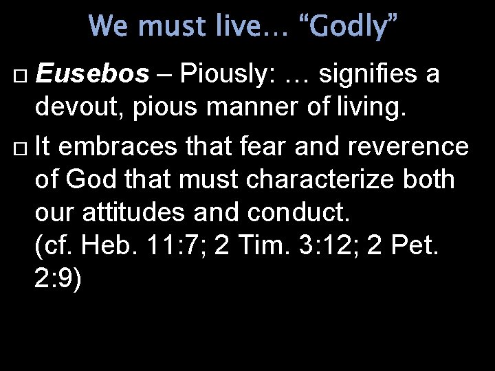 We must live… “Godly” Eusebos – Piously: … signifies a devout, pious manner of