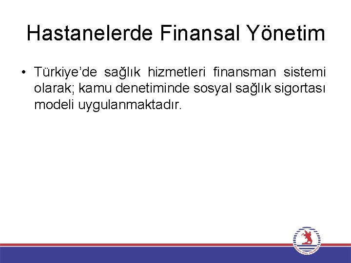 Hastanelerde Finansal Yönetim • Türkiye’de sağlık hizmetleri finansman sistemi olarak; kamu denetiminde sosyal sağlık