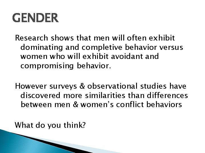 GENDER Research shows that men will often exhibit dominating and completive behavior versus women