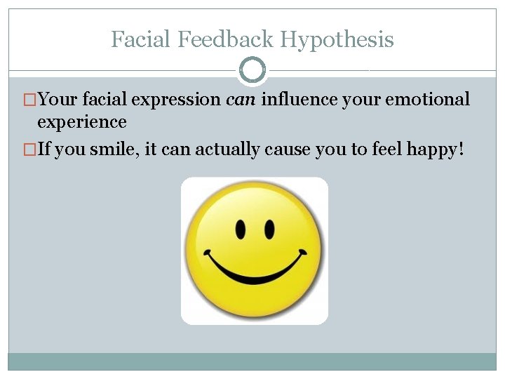 Facial Feedback Hypothesis �Your facial expression can influence your emotional experience �If you smile,