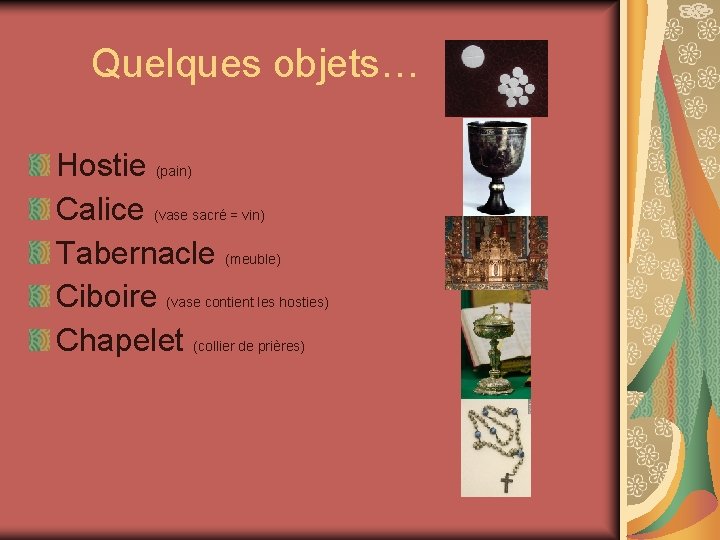  Quelques objets… Hostie (pain) Calice (vase sacré = vin) Tabernacle (meuble) Ciboire (vase