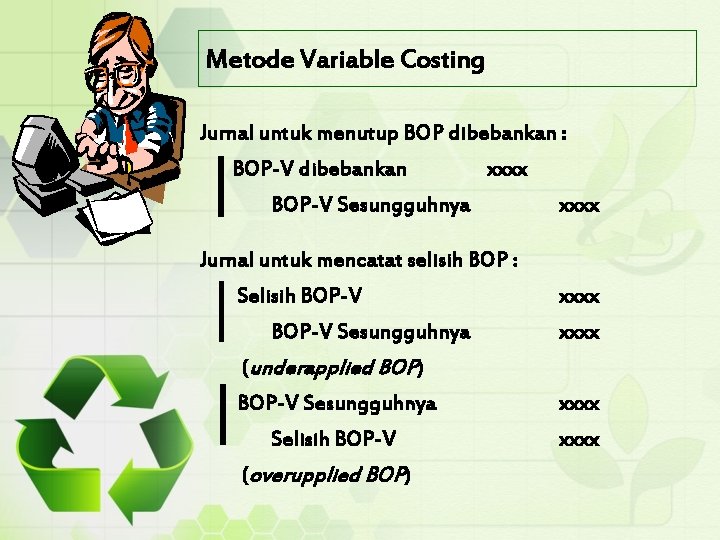 Metode Variable Costing Jurnal untuk menutup BOP dibebankan : BOP-V dibebankan xxxx BOP-V Sesungguhnya