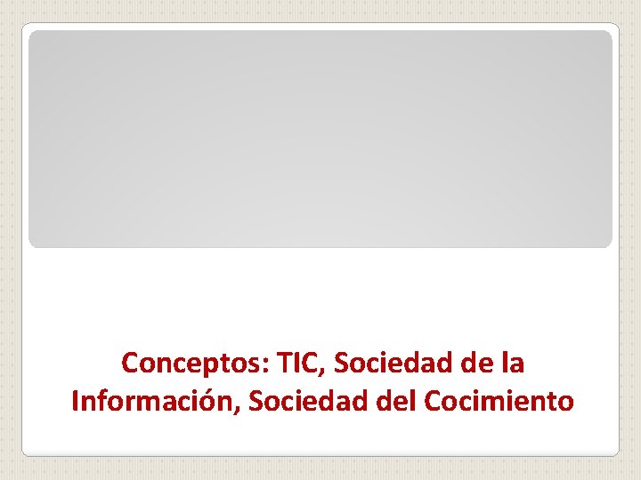 Conceptos: TIC, Sociedad de la Información, Sociedad del Cocimiento 
