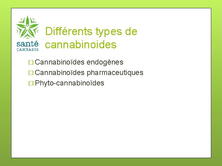 Différents types de cannabinoides � Cannabinoïdes endogènes � Cannabinoïdes pharmaceutiques � Phyto-cannabinoïdes 