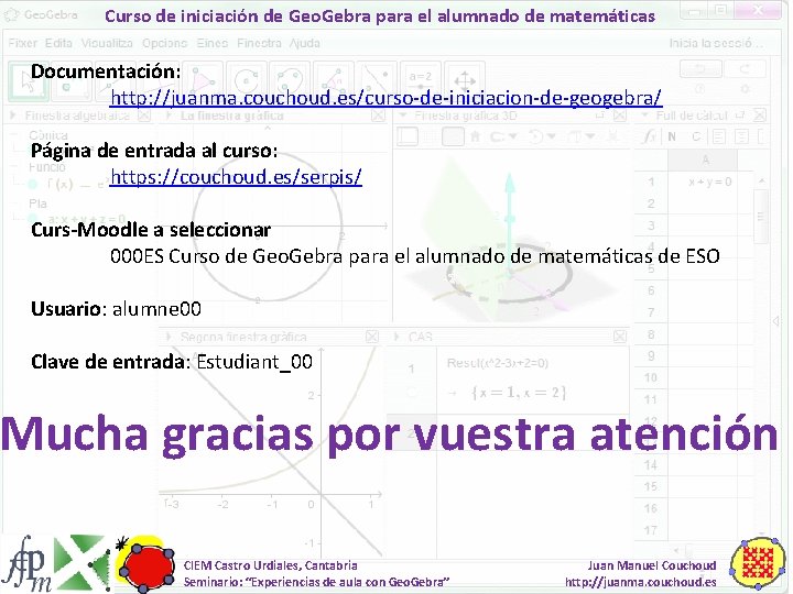 Curso de iniciación de Geo. Gebra para el alumnado de matemáticas Documentación: http: //juanma.