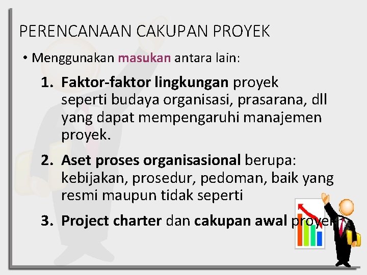 PERENCANAAN CAKUPAN PROYEK • Menggunakan masukan antara lain: 1. Faktor-faktor lingkungan proyek seperti budaya