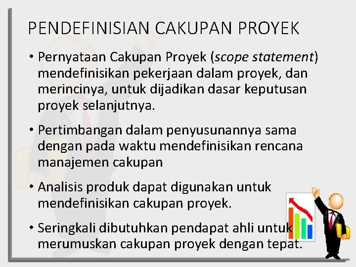 PENDEFINISIAN CAKUPAN PROYEK • Pernyataan Cakupan Proyek (scope statement) mendefinisikan pekerjaan dalam proyek, dan