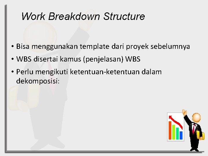 Work Breakdown Structure • Bisa menggunakan template dari proyek sebelumnya • WBS disertai kamus