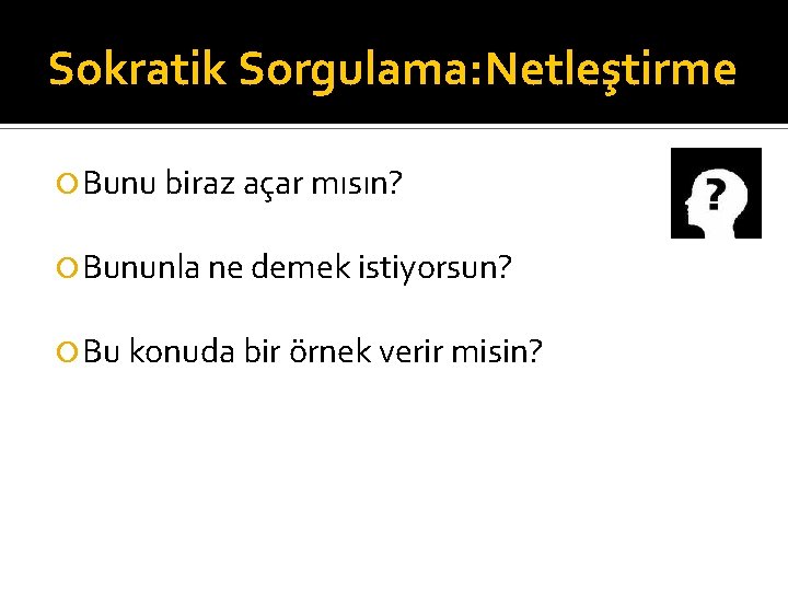 Sokratik Sorgulama: Netleştirme Bunu biraz açar mısın? Bununla ne demek istiyorsun? Bu konuda bir