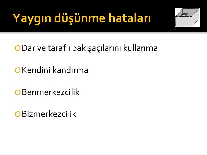 Yaygın düşünme hataları Dar ve taraflı bakışaçılarını kullanma Kendini kandırma Benmerkezcilik Bizmerkezcilik 