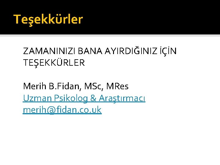 Teşekkürler ZAMANINIZI BANA AYIRDIĞINIZ İÇİN TEŞEKKÜRLER Merih B. Fidan, MSc, MRes Uzman Psikolog &