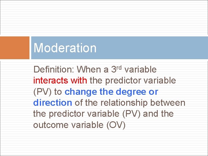 Moderation Definition: When a 3 rd variable interacts with the predictor variable (PV) to