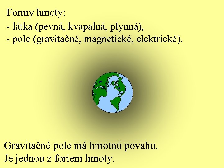 Formy hmoty: - látka (pevná, kvapalná, plynná), - pole (gravitačné, magnetické, elektrické). Gravitačné pole