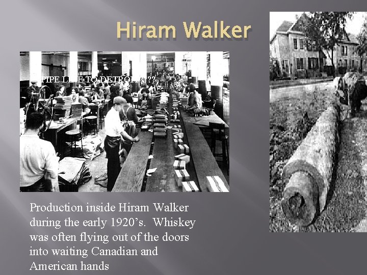 Hiram Walker PIPE LINE TO DETROIT? ? Production inside Hiram Walker during the early