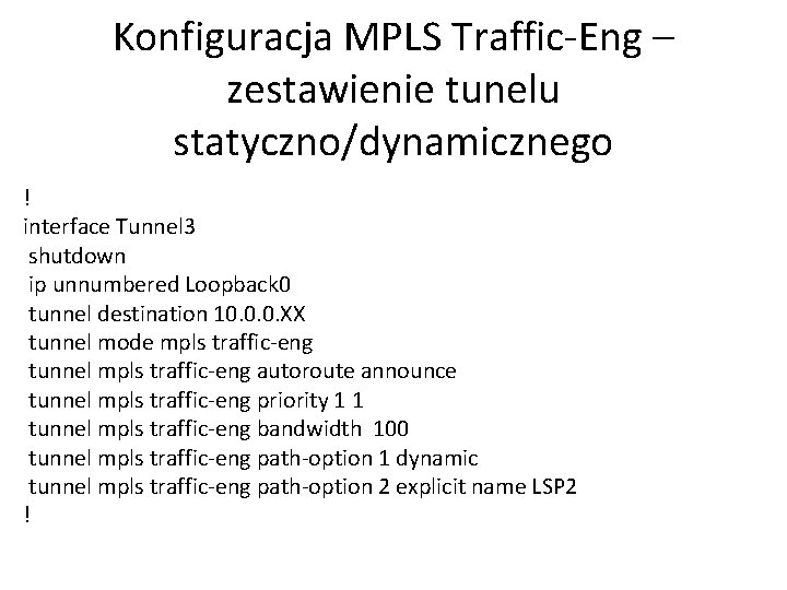 Konfiguracja MPLS Traffic-Eng – zestawienie tunelu statyczno/dynamicznego ! interface Tunnel 3 shutdown ip unnumbered