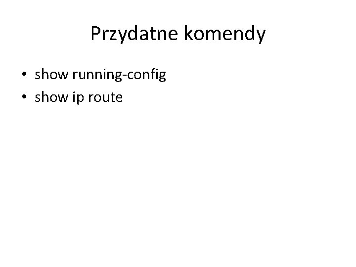 Przydatne komendy • show running-config • show ip route 