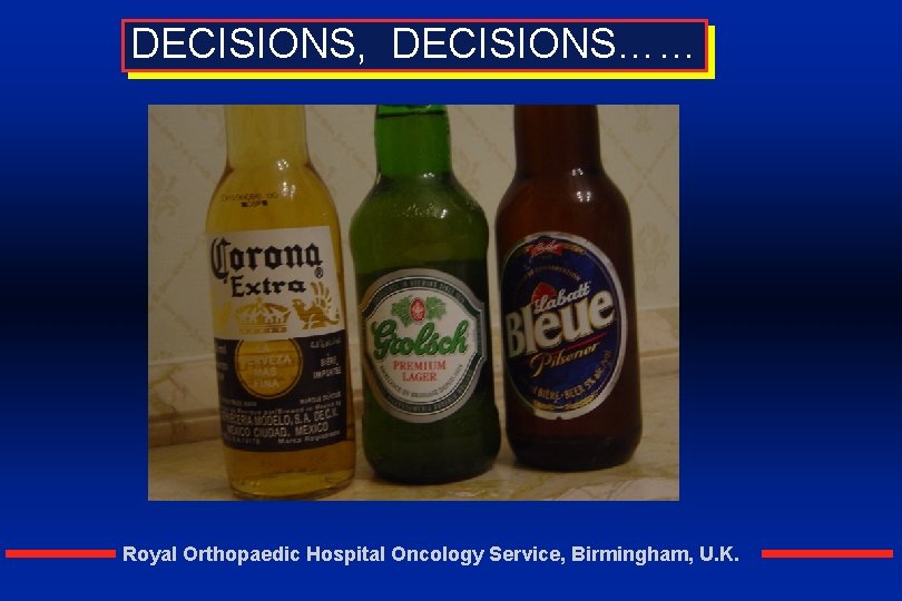 DECISIONS, DECISIONS…… Royal Orthopaedic Hospital Oncology Service, Birmingham, U. K. 