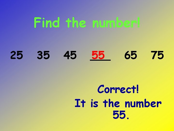 Find the number! 25 35 45 ___ 55 65 75 Correct! It is the