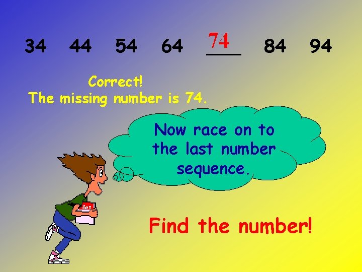 34 44 54 64 74 ___ 84 94 Correct! The missing number is 74.