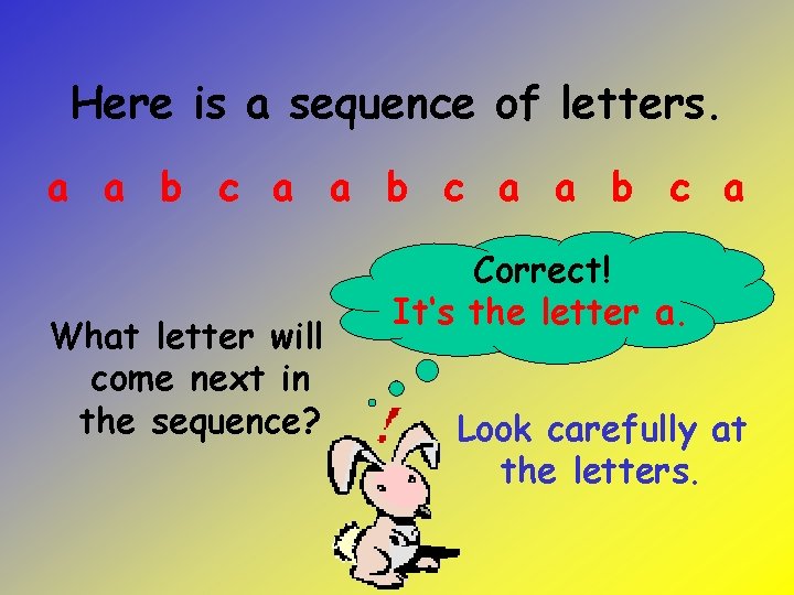 Here is a sequence of letters. a a b c a What letter will