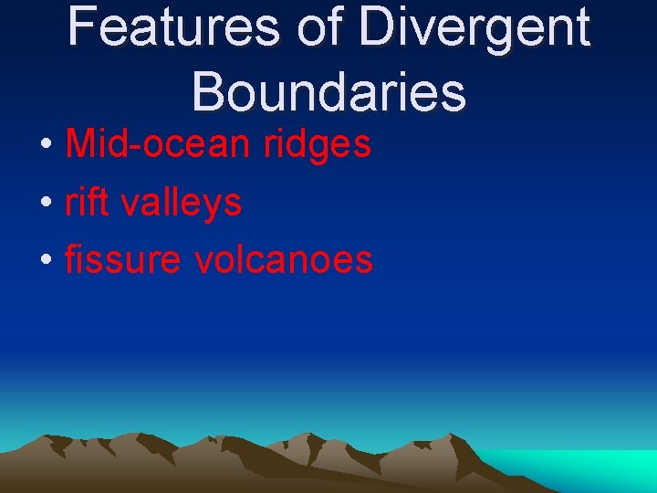 Features of Divergent Boundaries • Mid-ocean ridges • rift valleys • fissure volcanoes 