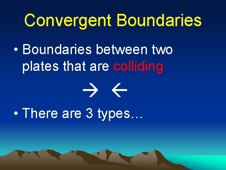 Convergent Boundaries • Boundaries between two plates that are colliding • There are 3