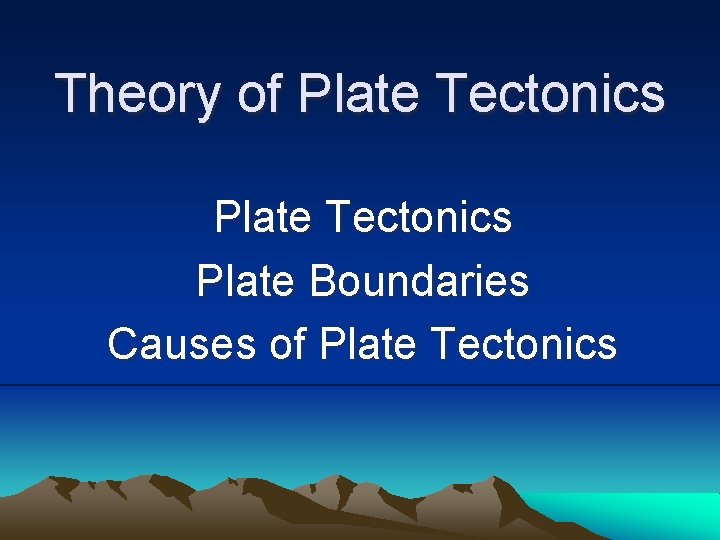 Theory of Plate Tectonics Plate Boundaries Causes of Plate Tectonics 