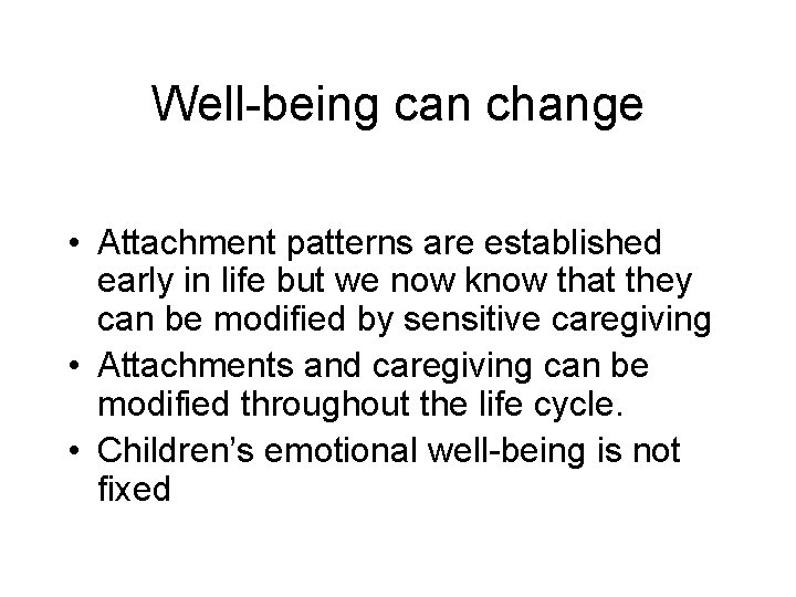 Well-being can change • Attachment patterns are established early in life but we now