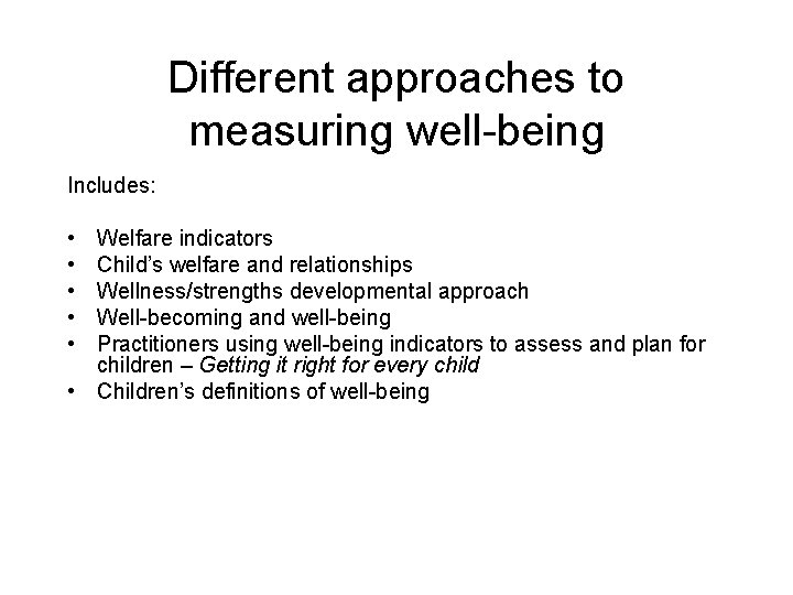 Different approaches to measuring well-being Includes: • • • Welfare indicators Child’s welfare and