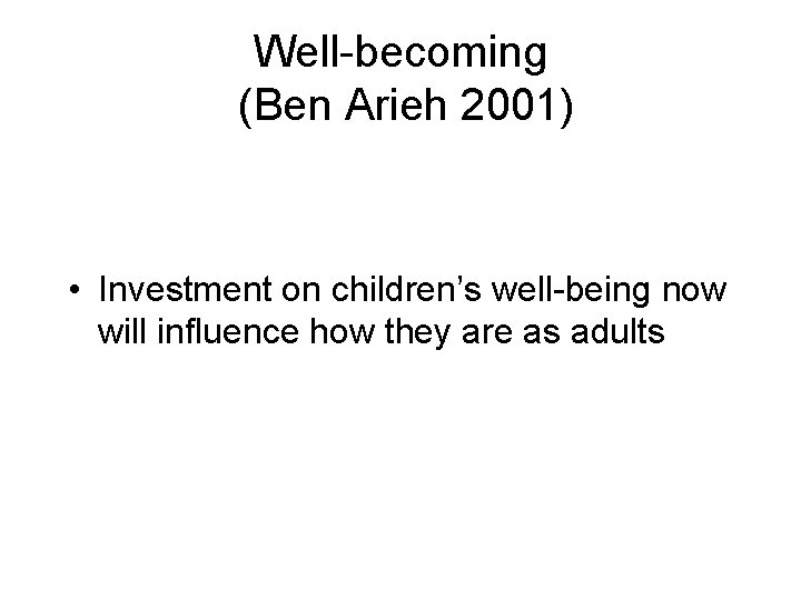 Well-becoming (Ben Arieh 2001) • Investment on children’s well-being now will influence how they