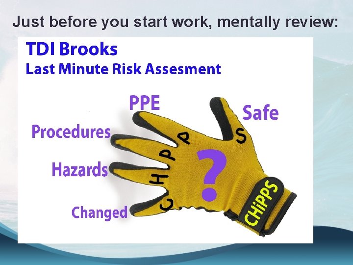 Just before you start work, mentally review: 