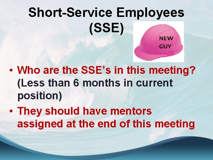 Short-Service Employees (SSE) • Who are the SSE’s in this meeting? (Less than 6