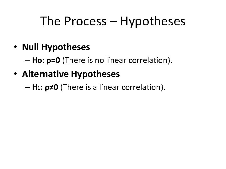 The Process – Hypotheses • Null Hypotheses – Ho: ρ=0 (There is no linear