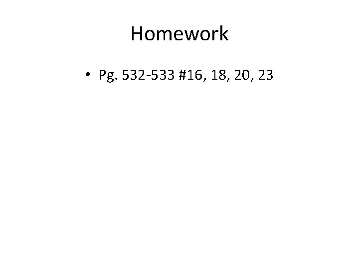 Homework • Pg. 532 -533 #16, 18, 20, 23 