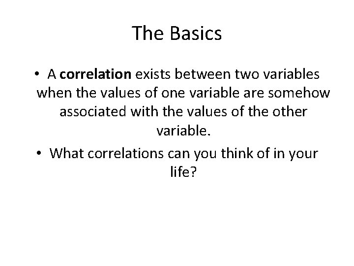 The Basics • A correlation exists between two variables when the values of one