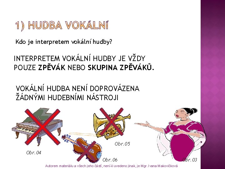 Kdo je interpretem vokální hudby? INTERPRETEM VOKÁLNÍ HUDBY JE VŽDY POUZE ZPĚVÁK NEBO SKUPINA