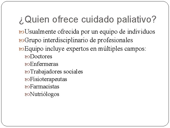 ¿Quien ofrece cuidado paliativo? Usualmente ofrecida por un equipo de individuos Grupo interdisciplinario de