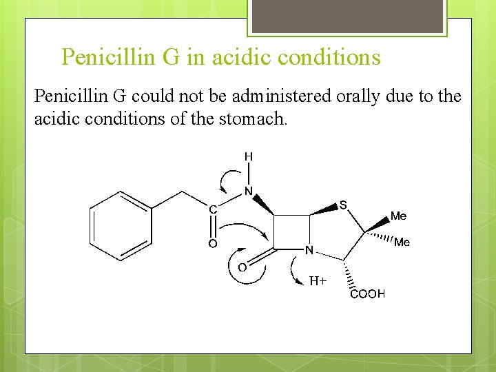 Penicillin G in acidic conditions Penicillin G could not be administered orally due to