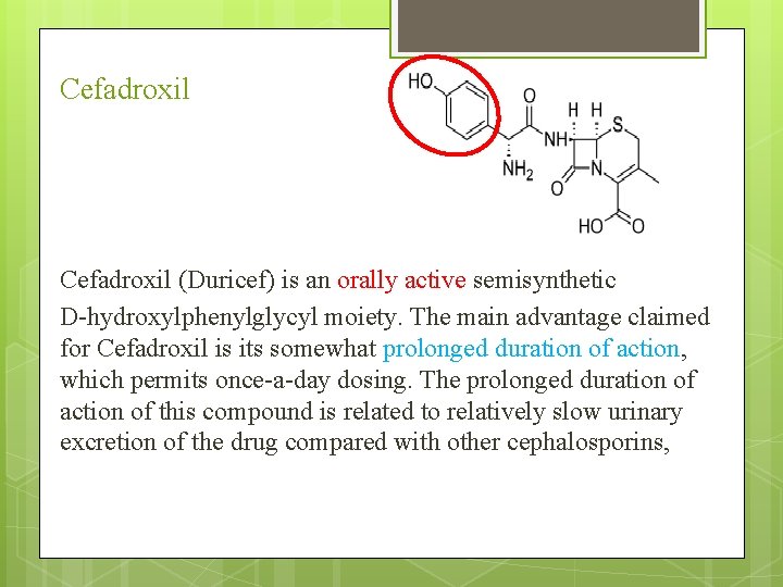 Cefadroxil (Duricef) is an orally active semisynthetic D-hydroxylphenylglycyl moiety. The main advantage claimed for