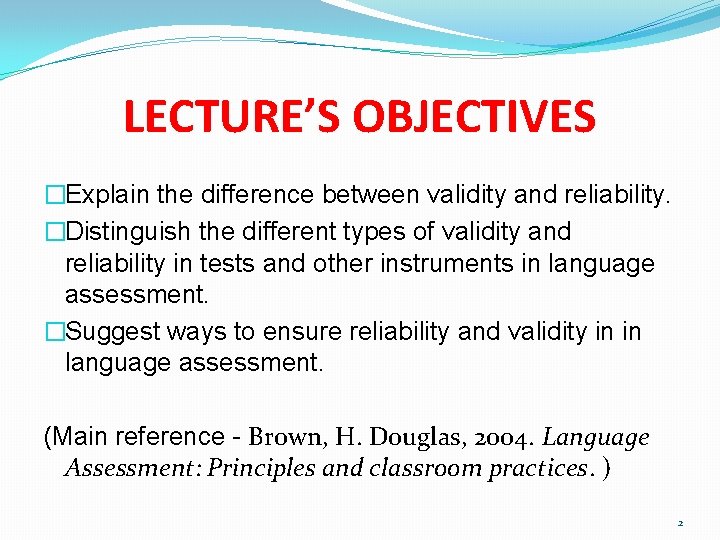 LECTURE’S OBJECTIVES �Explain the difference between validity and reliability. �Distinguish the different types of