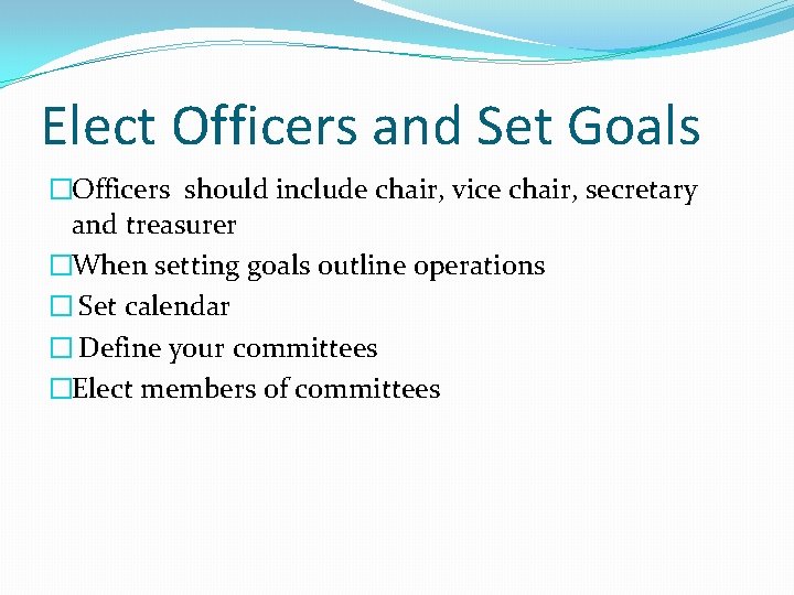 Elect Officers and Set Goals �Officers should include chair, vice chair, secretary and treasurer