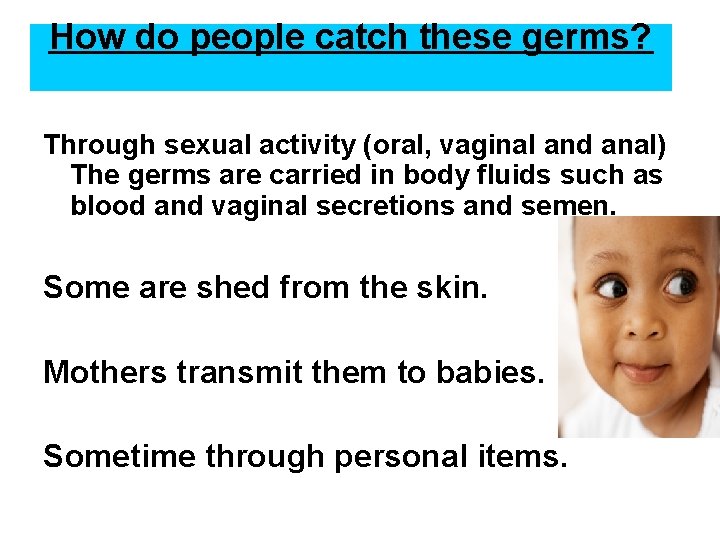 How do people catch these germs? Through sexual activity (oral, vaginal and anal) The