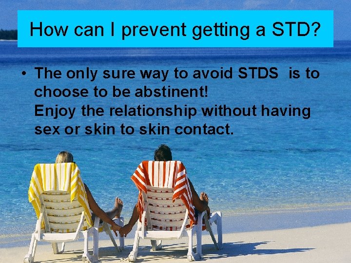 How can I prevent getting a STD? • The only sure way to avoid